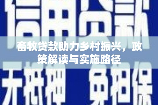徐水畜牧贷款助力乡村振兴，政策解读与实施路径