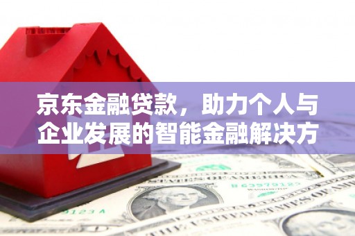徐水京东金融贷款，助力个人与企业发展的智能金融解决方案