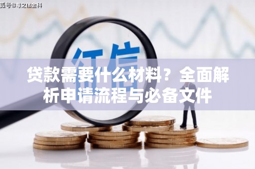 徐水贷款需要什么材料？全面解析申请流程与必备文件