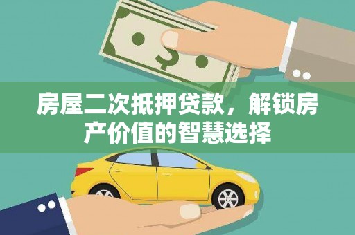 徐水房屋二次抵押贷款，解锁房产价值的智慧选择