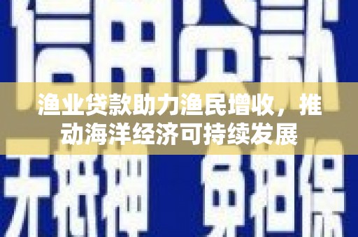 徐水渔业贷款助力渔民增收，推动海洋经济可持续发展