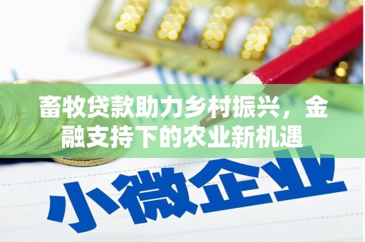 徐水畜牧贷款助力乡村振兴，金融支持下的农业新机遇