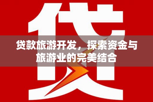 徐水贷款旅游开发，探索资金与旅游业的完美结合