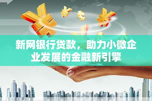 徐水新网银行贷款，助力小微企业发展的金融新引擎