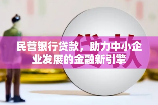 徐水民营银行贷款，助力中小企业发展的金融新引擎