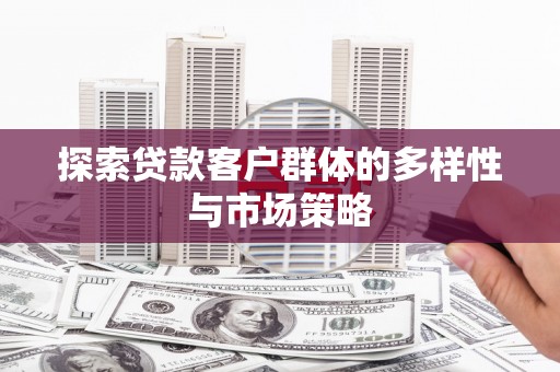 徐水探索贷款客户群体的多样性与市场策略