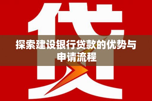 徐水探索建设银行贷款的优势与申请流程