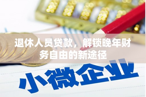 徐水退休人员贷款，解锁晚年财务自由的新途径