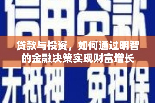 徐水贷款与投资，如何通过明智的金融决策实现财富增长