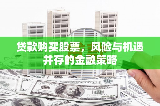 徐水贷款购买股票，风险与机遇并存的金融策略