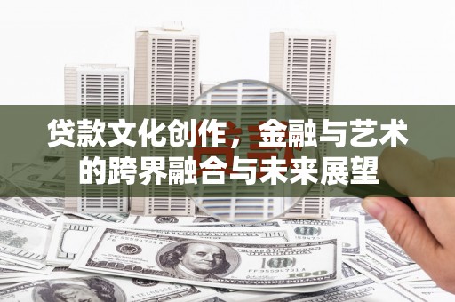 徐水贷款文化创作，金融与艺术的跨界融合与未来展望