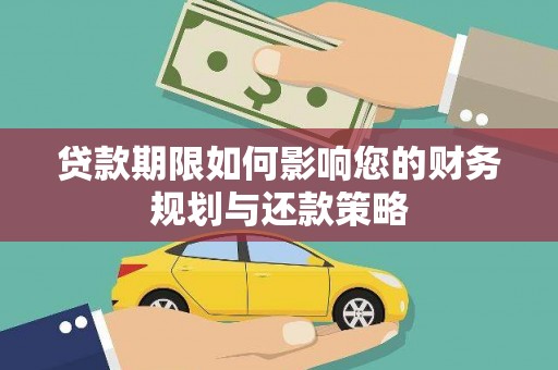 徐水贷款期限如何影响您的财务规划与还款策略