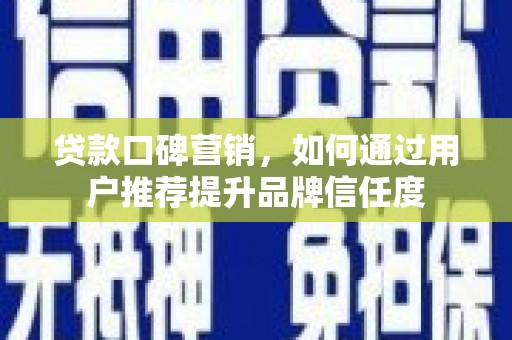 徐水贷款口碑营销，如何通过用户推荐提升品牌信任度