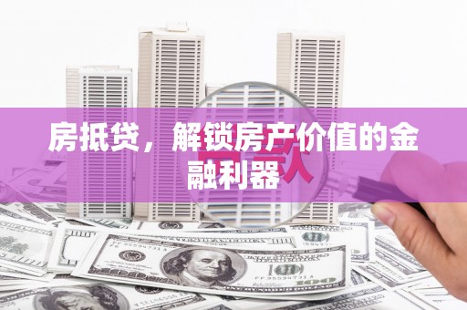 徐水房抵贷，解锁房产价值的金融利器