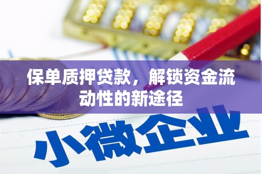徐水保单质押贷款，解锁资金流动性的新途径