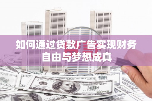 徐水如何通过贷款广告实现财务自由与梦想成真