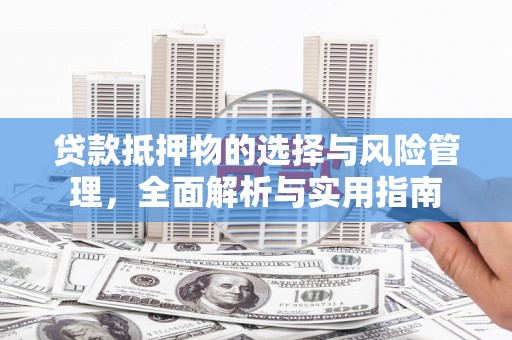 徐水贷款抵押物的选择与风险管理，全面解析与实用指南