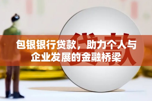 徐水包银银行贷款，助力个人与企业发展的金融桥梁