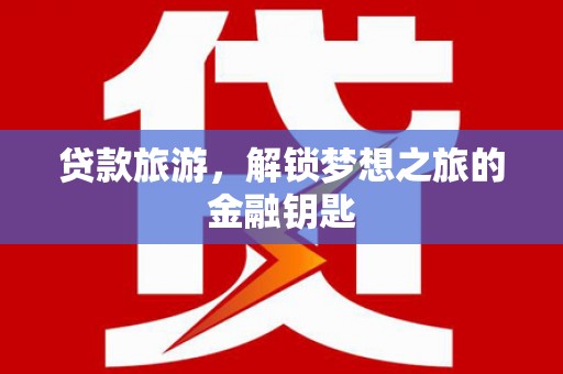 徐水贷款旅游，解锁梦想之旅的金融钥匙