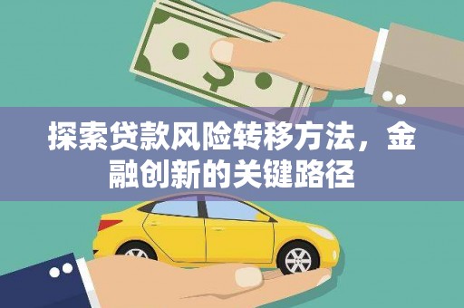徐水探索贷款风险转移方法，金融创新的关键路径