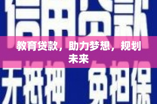 徐水教育贷款，助力梦想，规划未来