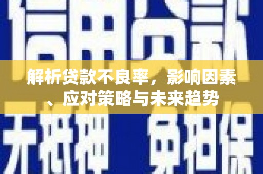 徐水解析贷款不良率，影响因素、应对策略与未来趋势