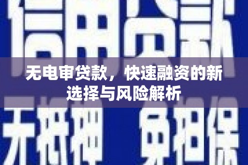 徐水无电审贷款，快速融资的新选择与风险解析