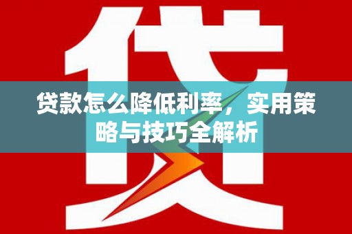 徐水贷款怎么降低利率，实用策略与技巧全解析