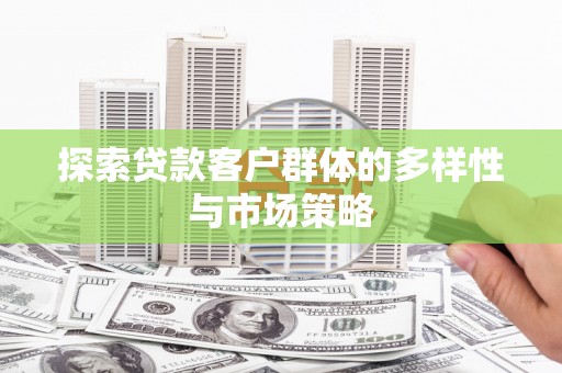 徐水探索贷款客户群体的多样性与市场策略