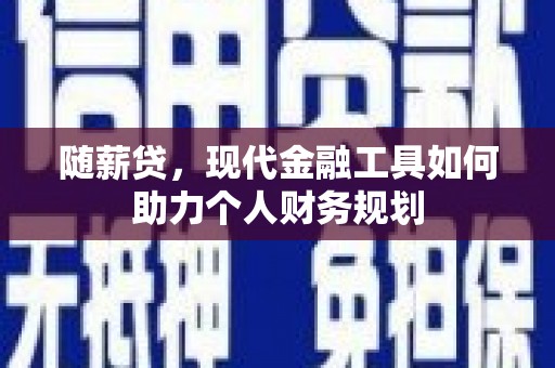 徐水随薪贷，现代金融工具如何助力个人财务规划