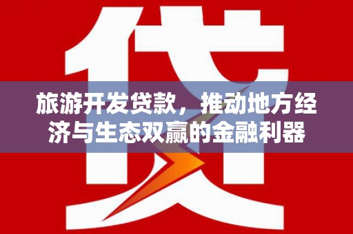 徐水旅游开发贷款，推动地方经济与生态双赢的金融利器