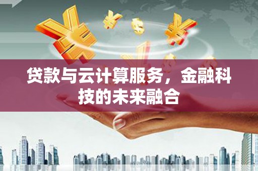 徐水贷款与云计算服务，金融科技的未来融合