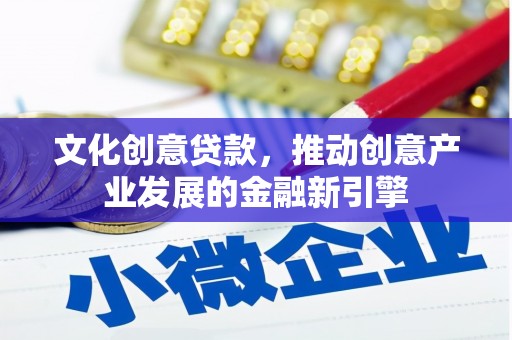 徐水文化创意贷款，推动创意产业发展的金融新引擎
