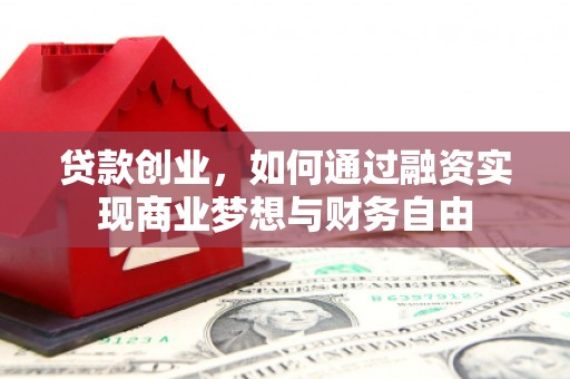 徐水贷款创业，如何通过融资实现商业梦想与财务自由