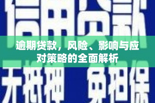 徐水逾期贷款，风险、影响与应对策略的全面解析