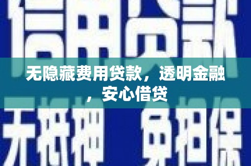徐水无隐藏费用贷款，透明金融，安心借贷