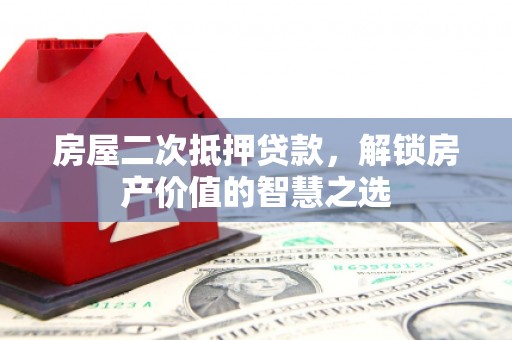 徐水房屋二次抵押贷款，解锁房产价值的智慧之选