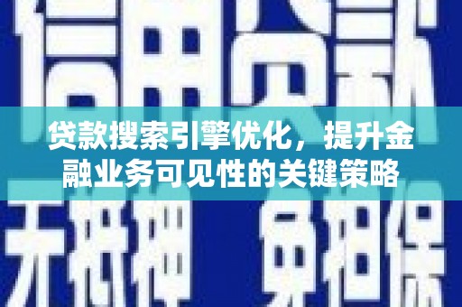 徐水贷款搜索引擎优化，提升金融业务可见性的关键策略