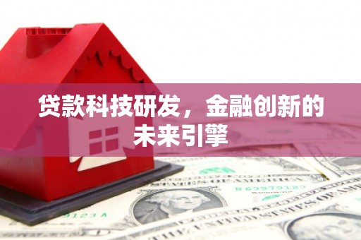 徐水贷款科技研发，金融创新的未来引擎