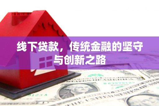 徐水线下贷款，传统金融的坚守与创新之路