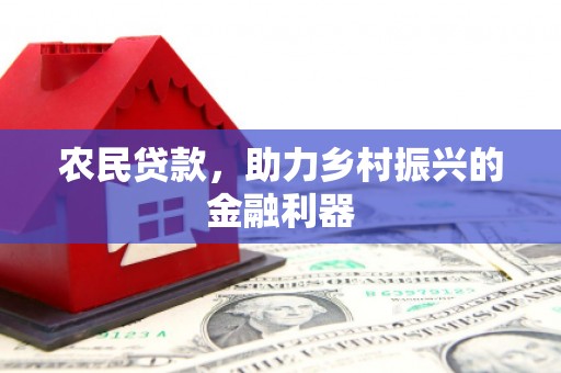 徐水农民贷款，助力乡村振兴的金融利器