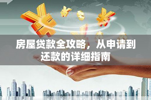 徐水房屋贷款全攻略，从申请到还款的详细指南