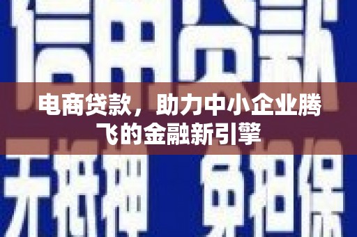 徐水电商贷款，助力中小企业腾飞的金融新引擎