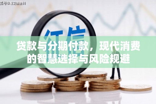 徐水贷款与分期付款，现代消费的智慧选择与风险规避