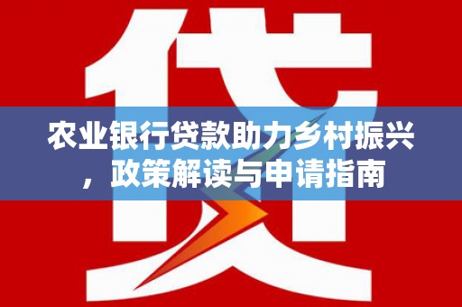 徐水农业银行贷款助力乡村振兴，政策解读与申请指南