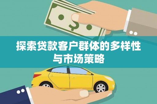 徐水探索贷款客户群体的多样性与市场策略