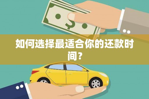 徐水如何选择最适合你的还款时间？