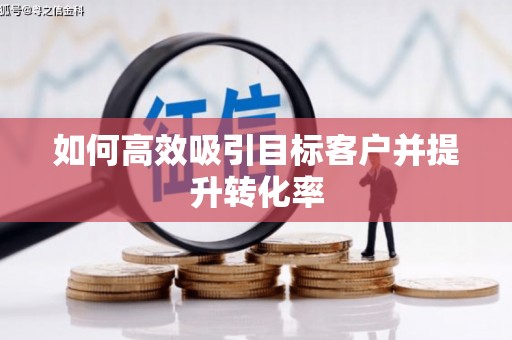 徐水如何高效吸引目标客户并提升转化率