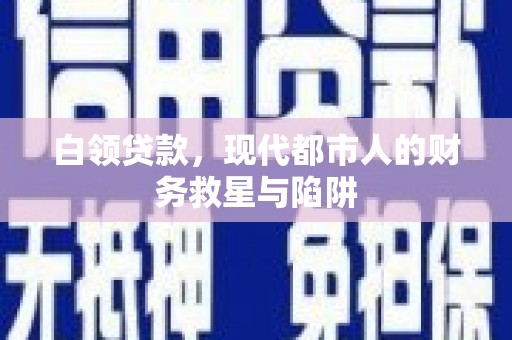 徐水白领贷款，现代都市人的财务救星与陷阱