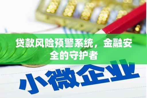 徐水贷款风险预警系统，金融安全的守护者